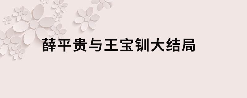 薛平贵与王宝钏大结局 薛平贵与王宝钏大结局王宝钏死了?