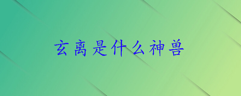 玄离是什么神兽 神兽玄离长什么样子