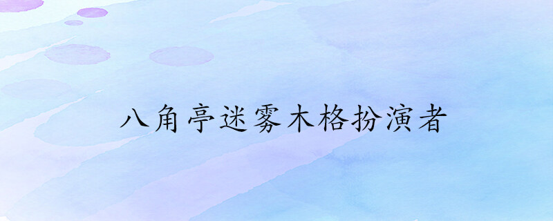 八角亭迷雾木格扮演者 八角亭谜雾木格演员表