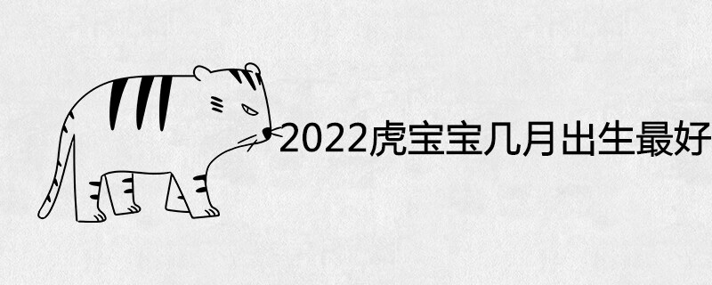 2022年属虎宝宝几月出生最好命