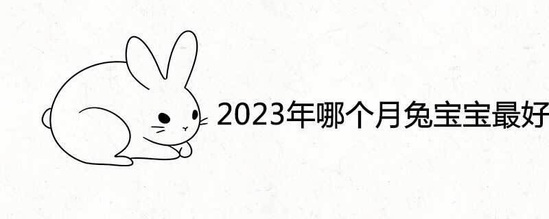 2023年哪个月兔宝宝最好